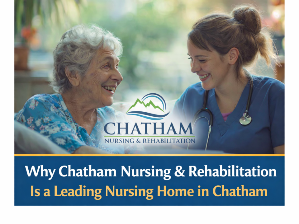 Why Chatham Nursing & Rehabilitation Is a Leading Nursing Home in Chatham